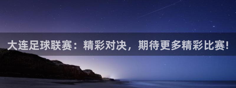 mk体育官方平台登录入口：大连足球联赛：精彩对决，期待更多精