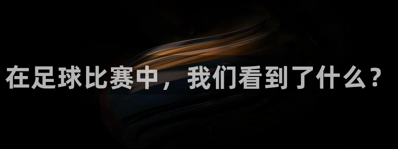mk体育官网登录：在足球比赛中，我们看到了什么？